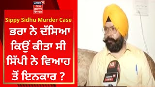 Sippy Sidhu Murder Case : ਭਰਾ ਨੇ ਦੱਸਿਆ ਕਿਉਂ ਕੀਤਾ ਸੀ ਸਿੱਪੀ ਨੇ ਵਿਆਹ ਤੋਂ ਇਨਕਾਰ ? | News18 Punjab