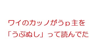 【なんJ】ワイのカッノがうｐ主を「うぷぬし」って読んでた@2ch.sc(5ch)2019年のスレ