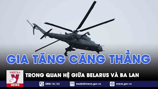 Belarus cáo buộc trực thăng quân sự Ba Lan vi phạm không phận, xoáy sâu căng thẳng giữa 2 nước