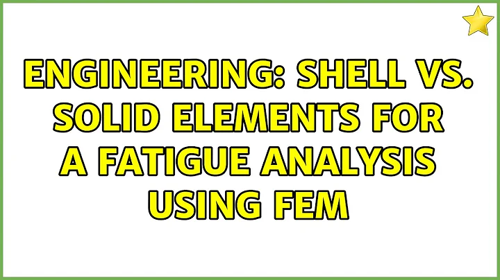 Engineering: Shell vs. solid elements for a fatigue analysis using FEM (2 Solutions!!)