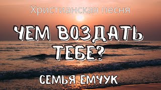 Красивая песня «Чем воздать Тебе?» | семья Емчук