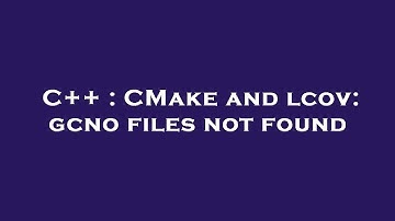C++ : CMake and lcov: gcno files not found
