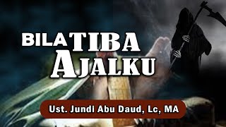 Bila Tiba Ajalku  ||  Ust. Jundi Abu Daud, Lc, MA