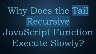 Why Does the Tail Recursive JavaScript Function Execute Slowly?
