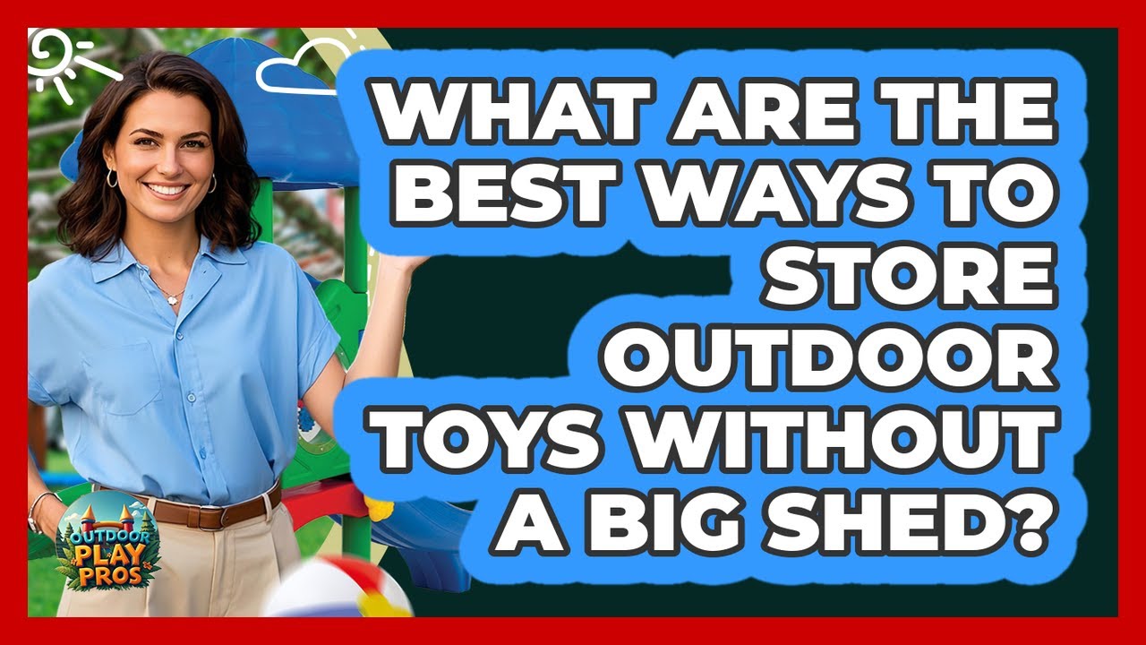 What Are The Best Ways To Store Outdoor Toys Without A Big Shed? - Outdoor Play Pros