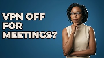 When Should I Turn Off VPN For Meeting Stability?