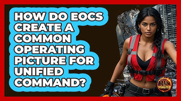 How Do EOCs Create A Common Operating Picture For Unified Command? - Man vs. Disaster