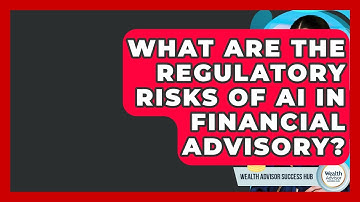 What Are The Regulatory Risks Of AI In Financial Advisory? - Wealth Advisor Success Hub