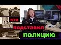 КТО ПОДСТАВИЛ ПОЛИЦИЮ И ЧТО ТЕПЕРЬ НУЖНО ЗНАТЬ КАЖДОМУ