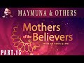 Mothers of the Believers pt.15 | Finale | Maymuna Bint Al-Harith & Others | Sh. Dr. Yasir Qadhi