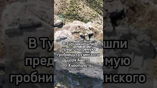 В Турции нашли предполагаемую гробницу грузинского царя Ашота I Куропалата