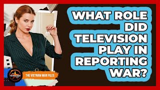 What Role Did Television Play In Reporting War