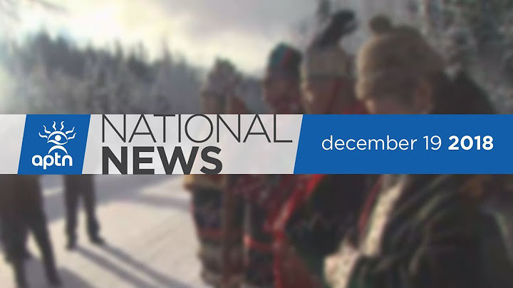 APTN National News December 19, 2018 – Unist'ot'en resistance, Trudeau on Canadian oil to China