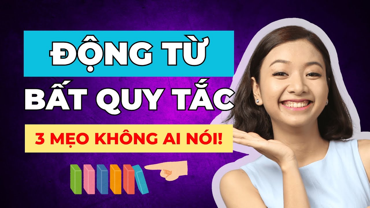 3 Mẹo Ghi Nhớ ĐỘNG TỪ BẤT QUY TẮC Siêu Hay PHẢI THUỘC LÒNG Để Cải Thiện Ngữ Pháp Tiếng Anh