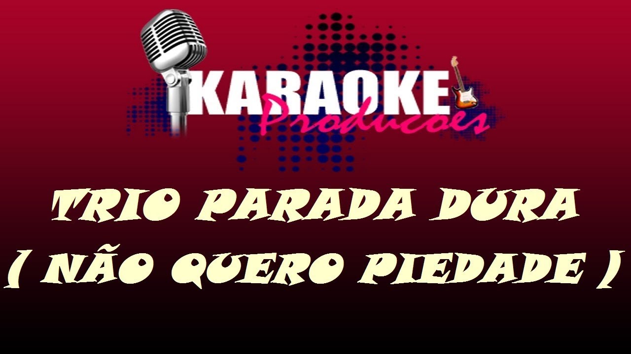 TRIO PARADA DURA - NÃO QUERO PIEDADE ( KARAOKE )