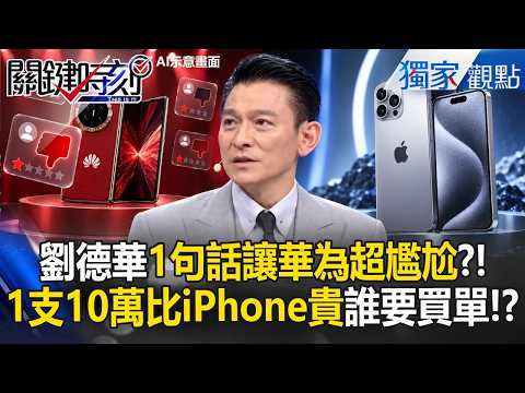 劉德華不給華為面子「不好用別找我」全場傻眼！手機一支破10萬比iPhone貴…中國人也不買單！？【關鍵時刻】張炤和