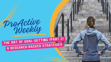 Understanding the Art of Goal-Setting (Part 2): 6 Research-Backed Strategies