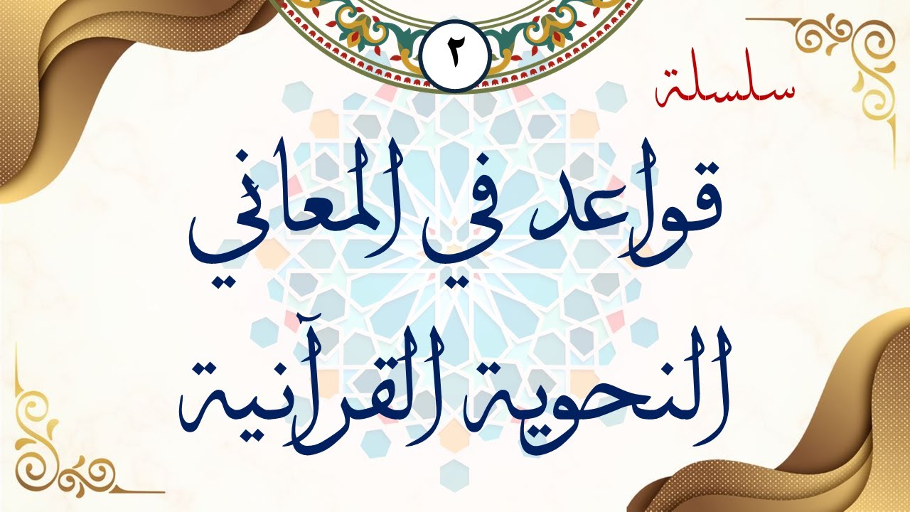 سلسلة قواعد في المعاني النحوية القرآنية (القاعدة الثانية) مع الدكتور/ أحمد ناصر الإدريسي