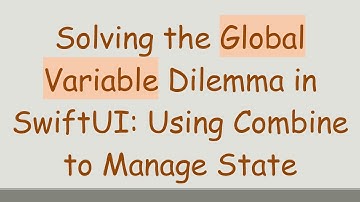 Solving the Global Variable Dilemma in SwiftUI: Using Combine to Manage State