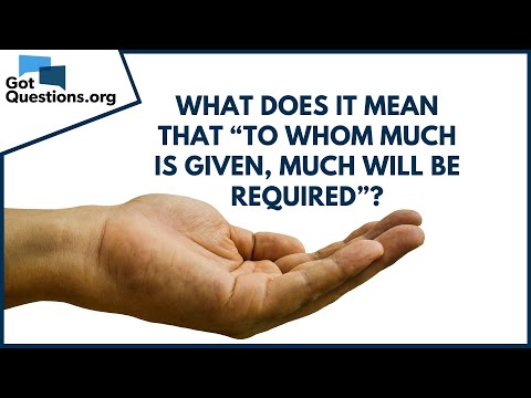What Does It Mean That “To Whom Much Is Given, Much Will Be Required” (Luke  12:48)? | Gotquestions.Org