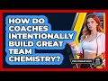 How Do Coaches Intentionally Build Great Team Chemistry? - Sport Psychology Insights
