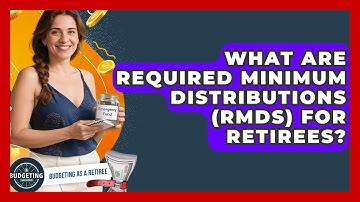 What Are Required Minimum Distributions (RMDs) For Retirees? - Budgeting as a Retiree