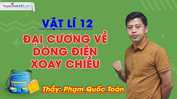 Đại cương về dòng điện xoay chiều – Vật Lí 12 – Thầy Phạm Quốc Toản