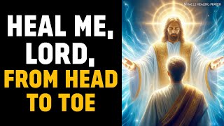 HEAL ME, LORD, FROM THE TOP OF MY HEAD TO THE SOLES OF MY FEET | MIRACULOUS HEALING PRAYER