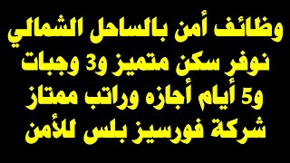 وظائف أمن بالساحل الشمالي نوفر سكن و3وجبات و5ايام اجازة