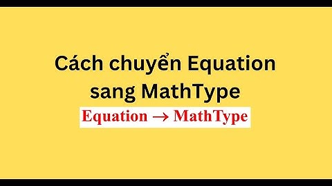 Cách chuyển Equation sang MathType