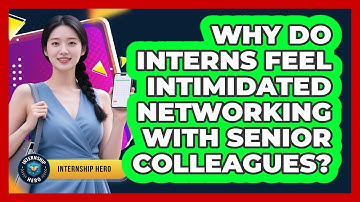 Why Do Interns Feel Intimidated Networking With Senior Colleagues? - Internship Hero