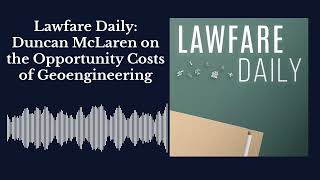 Lawfare Daily: Duncan McLaren on the Opportunity Costs of Geoengineering Geoengineering 101 For Legislators