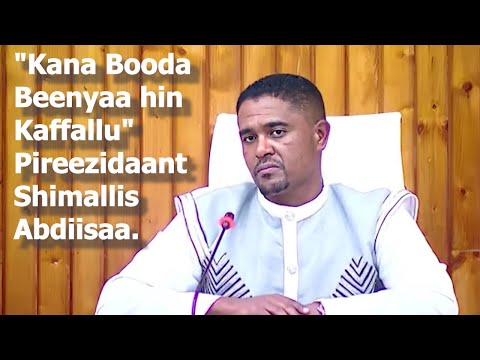 Kana Booda Beenyaa Hin Kaffallu Pireezidaant Shimallis Abdiisaa 
