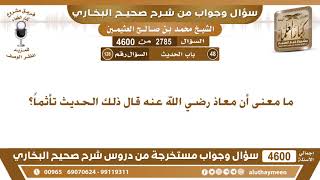 2785 - 4600 ما معنى أن معاذ رضي الله عنه قال ذلك الحديث تأثماً؟ ابن عثيمين