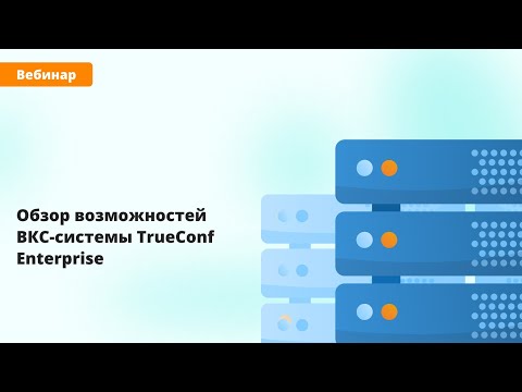 Вебинар: обзор возможностей ВКС-системы TrueConf Enterprise