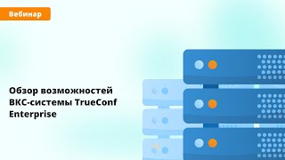 картинка: Вебинар: обзор возможностей ВКС-системы TrueConf Enterprise