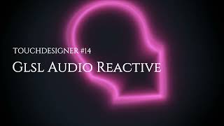 TD14: GLSL Audio Reactive