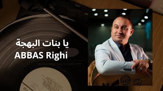 Abbas Righi يا بنات البهجة 