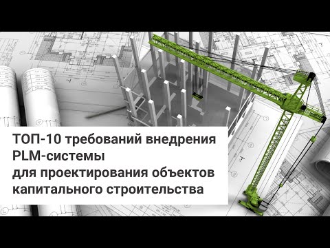 ТОП 10 требований внедрения PLM системы для проектирования объектов капитального строительства