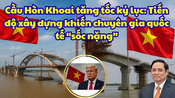 Cầu Hòn Khoai tăng tốc kỷ lục Tiến độ xây dựng khiến chuyên gia quốc tế “sốc nặng”