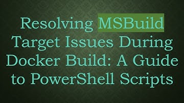 Resolving MSBuild Target Issues During Docker Build: A Guide to PowerShell Scripts