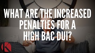 WHAT ARE THE INCREASED PENALTIES FOR A HIGH BAC DUI?