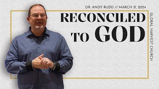 Reconciled To God | Dr. Andy Rudd | Global Harvest Church