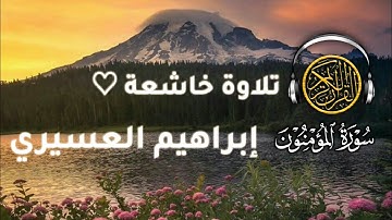 تلاوة خاشعة من سورة المؤمنون بصوت القارئ إبراهيم العسيري