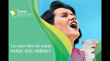 TẠI SAO NÊN SỬ DỤNG NƯỚC SÚC MIỆNG? - Nha khoa Yteeth