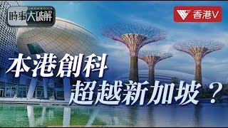 香港創科 超越新加坡？！成為國際創科中心有乜優勢？｜時事大破解 香港v