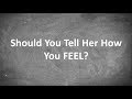 Should You Tell Her How You FEEL?