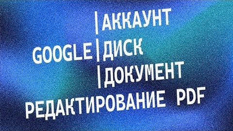 GOOGLE ДИСК. GOOGLE ДОКУМЕНТ. РЕДАКТИРОВАНИЕ PDF
