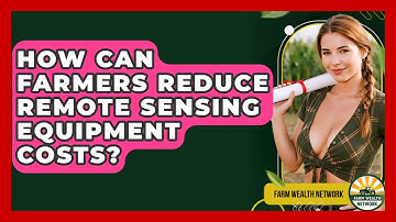How Can Farmers Reduce Remote Sensing Equipment Costs? - Farm Wealth Network
