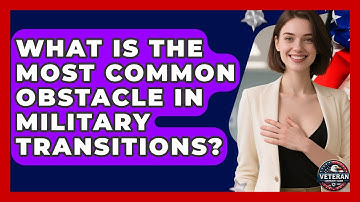 What Is the Most Common Obstacle in Military Transitions? - Veteran Community Guide